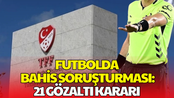 Futbolda Bahis Soruşturması Derinleşiyor: 21 Kişi Hakkında Gözaltı Kararı